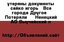 утеряны документы сайко игорь - Все города Другое » Потеряли   . Ненецкий АО,Выучейский п.